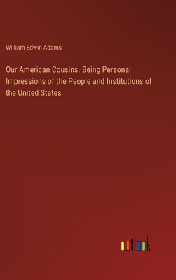 Our American Cousins. Being Personal Impressions of the People and Institutions of the United States - Adams, William Edwin