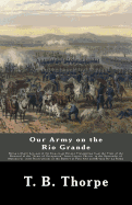 Our Army on the Rio Grande: Being a Short Account of the Important Events Transpiring from the Time of the Removal of the "Army of Occupation" from Corpus Christi, to the Surrender of Matamoros; with Descriptions of the Battles of Palo Alto and Resaca...