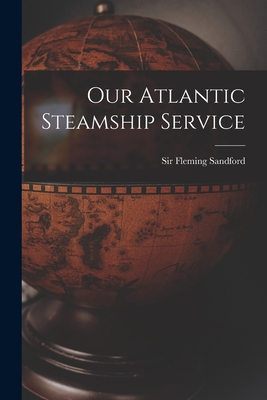 Our Atlantic Steamship Service - Fleming, Sandford, Sir