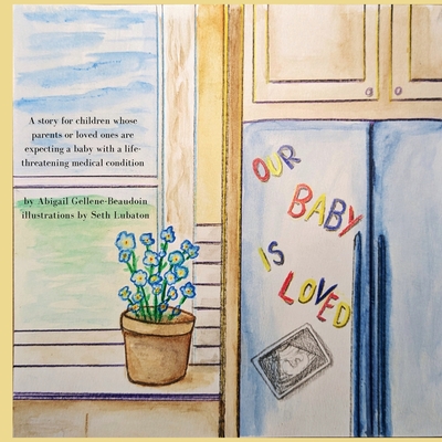 Our Baby is Loved: A story for children whose parents or loved ones are expecting a baby with a life-threatening medical condition. - Gellene-Beaudoin, Abigail