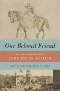 Our Beloved Friend: The Life and Writings of Anne Emlen Mifflin