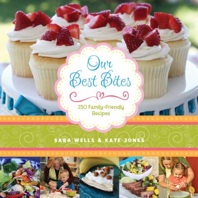 Our Best Bites: 150 Family-Friendly Recipes - Wells, Sara, and Jones, Kate