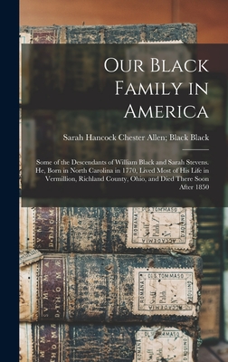 Our Black Family in America: Some of the Descendants of William Black and Sarah Stevens. He, Born in North Carolina in 1770, Lived Most of his Life in Vermillion, Richland County, Ohio, and Died There Soon After 1850 - Black, Chester Allen Black