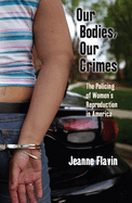 Our Bodies, Our Crimes: The Policing of Women's Reproduction in America