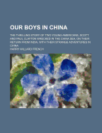 Our Boys in China: The Thrilling Story of Two Young Americans, Scott and Paul Clayton Wrecked in the China Sea, on Their Return from India, with Their Strange Adventures in China