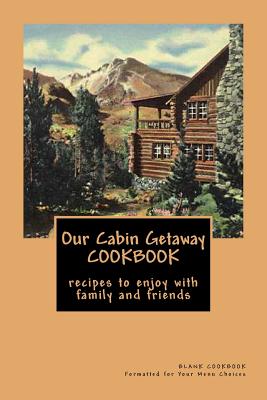 Our Cabin Getaway COOKBOOK recipes to enjoy with family and friends: Blank Cookbook Formatted for Your Menu Choices - Montgomery, Rose