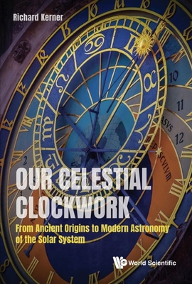 Our Celestial Clockwork: From Ancient Origins to Modern Astronomy of the Solar System - Kerner, Richard