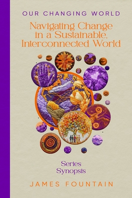 Our Changing World: Navigating Change in a Sustainable, Interconnected World (Series Synopsis) - Fountain, James W