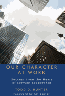 Our Character at Work: Success from the Heart of Servant Leadership