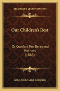 Our Children's Rest: Or Comfort For Bereaved Mothers (1863)