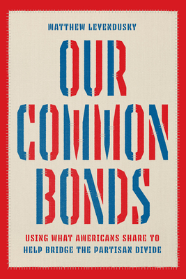 Our Common Bonds: Using What Americans Share to Help Bridge the Partisan Divide - Levendusky, Matthew