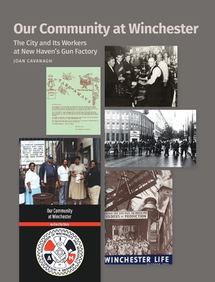 Our Community at Winchester: The City and Its Workers at New Haven's Gun Factory - Cavanagh, Joan, and Criscola, Jeanne (Designer)