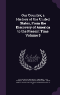 Our Country; a History of the United States, From the Discovery of America to the Present Time Volume 5