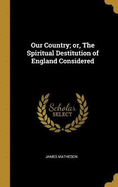 Our Country; or, The Spiritual Destitution of England Considered