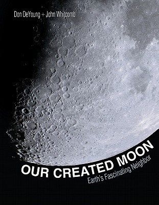 Our Created Moon: Earth's Fascinating Neighbor - DeYoung, Donald B, Ph.D., and Whitcomb, John, Dr., and Don, DeYoung