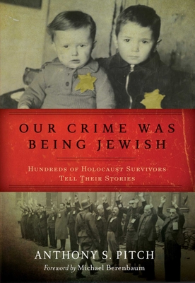 Our Crime Was Being Jewish: Hundreds of Holocaust Survivors Tell Their Stories - Pitch, Anthony S, and Berenbaum, Michael, Dr. (Foreword by)