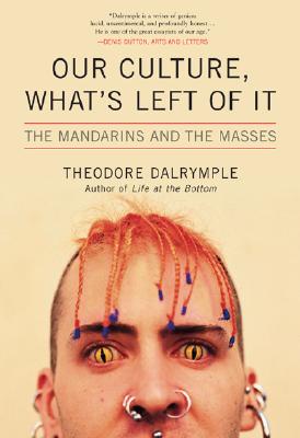 Our Culture, What's Left of It: The Mandarins and the Masses - Dalrymple, Theodore