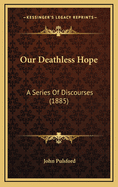 Our Deathless Hope: A Series of Discourses (1885)