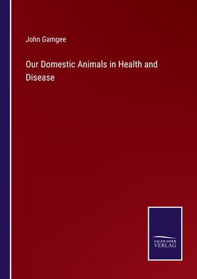 Our Domestic Animals in Health and Disease - Gamgee, John