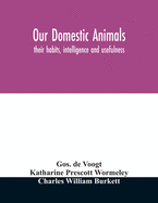 Our domestic animals: their habits, intelligence and usefulness