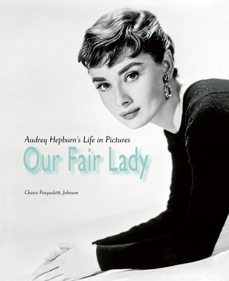 Our Fair Lady: Audrey Hepburn's Life in Pictures - Johnson, Chiara Pasqualetti