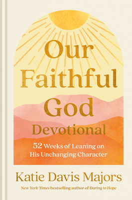 Our Faithful God Devotional: 52 Weeks of Leaning on His Unchanging Character - Davis Majors, Katie