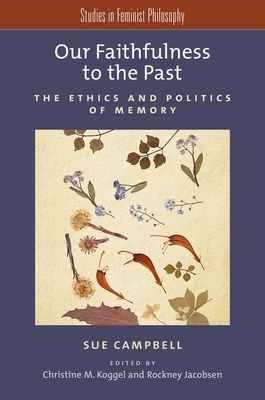 Our Faithfulness to the Past: The Ethics and Politics of Memory - Campbell, Sue, and Koggel, Christine M (Editor), and Jacobsen, Rockney (Editor)