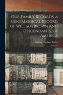 Our Family Records; a Genealogical Record of William Brown and Descendants, of America: 2