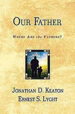 Our Father: Where Are the Fathers? - Keaton, Jonathan D, and Lyght, Ernest S