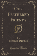 Our Feathered Friends (Classic Reprint)