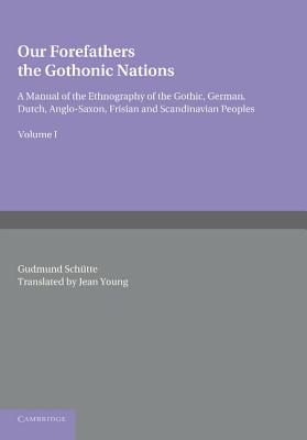 Our Forefathers: The Gothonic Nations: Volume 1: A Manual of the Ethnography of the Gothic, German, Dutch, Anglo-Saxon, Frisian and Scandinavian Peoples - Schtte, Gudmund, and Young, Jean (Translated by)