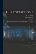 Our Forest Home: Being Extracts from the Correspondence of the Late Frances Stewart (Classic Reprint)