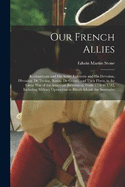 Our French Allies: Rochambeau and His Army, Lafayette and His Devotion, D'estaing, De Ternay, Barras, De Grasse, and Their Fleets, in the Great War of the American Revolution, From 1778 to 1782, Including Military Operations in Rhode Island, the Surrender