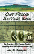 Our Friend Sitting Bull: The True Story of a Pioneer Couple's Friendship with the Famous Lakota Chief