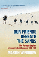 Our Friends Beneath the Sands: The Foreign Legion in France's Colonial Conquests 1870-1935 - Windrow, Martin