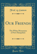 Our Friends: The White Mountains of New Hampshire (Classic Reprint)