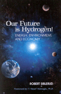 Our Future is Hydrogen!: Energy, Environment, and Economy - Siblerud, Robert, and Veziroglu, T Nejat, PH.D. (Foreword by)