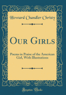 Our Girls: Poems in Praise of the American Girl, with Illustrations (Classic Reprint)