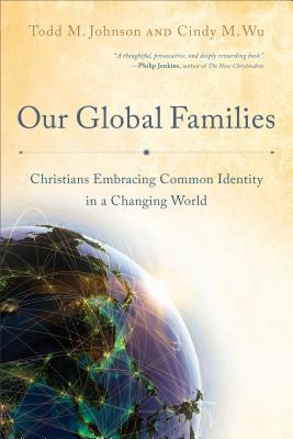 Our Global Families: Christians Embracing Common Identity in a Changing World - Johnson, Todd M, and Wu, Cindy M