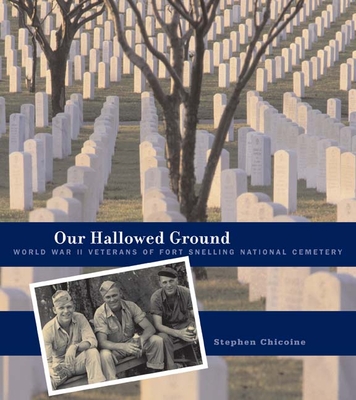 Our Hallowed Ground: World War II Veterans of Fort Snelling National Cemetery - Chicoine, Stephen