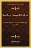 Our Hero, General U. S. Grant: When, Where, and How He Fought (1885)