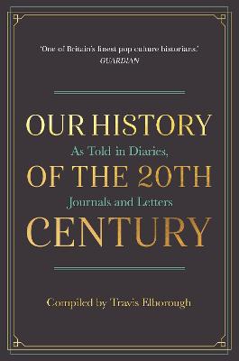 Our History of the 20th Century: As Told in Diaries, Journals and Letters - Elborough, Travis