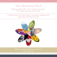 "Our Humanity@Work" Working with the 7Cs - the 7 Human Capacities - for Insight, Learning and Change: A New Lens for Coaching, Coaching Supervision and Executive Reflection