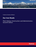 Our Iron Roads: Their History, Construction and Administration. Seventh Edition