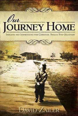 Our Journey Home - Insights & Inspirations for Christian Twelve Step Recovery - Zailer, David