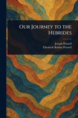 Our Journey to the Hebrides - Pennell, Joseph, and Pennell, Elizabeth Robins