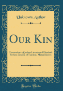 Our Kin: Descendants of Joshua Lincoln and Elizabeth Seekins Lincoln of Taunton, Massachusetts (Classic Reprint)