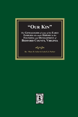 Our Kin - The Genealogies of some of the Early Families who made History in the founding and Development of Bedford County, Virginia - Ackerly, Mary D, and Parker, Lula Eastman J