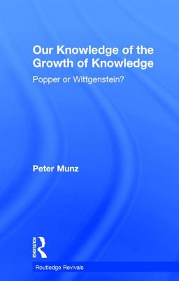 Our Knowledge of the Growth of Knowledge: Popper or Wittgenstein? - Munz, Peter