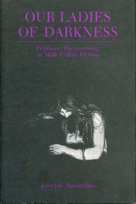 Our Ladies of Darkness: Feminine Daemonology in Male Gothic Fiction - Andriano, Joseph